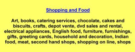 Art,books,catering services,chocolate,cakes and biscuits,crafts,depot vente,dvd sales and rental,electrical appliances,English food,furniture,furnishings,gifts,greeting cards,household and decoration,Indian food,meat,second hand shops,shopping on line,shops
